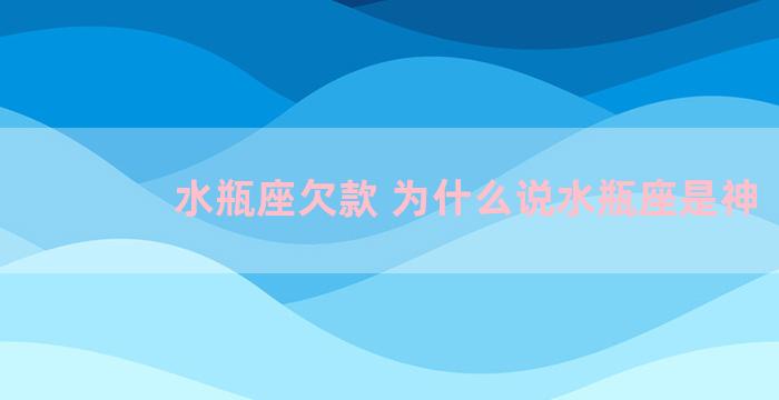 水瓶座欠款 为什么说水瓶座是神